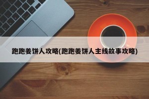 跑跑姜饼人攻略(跑跑姜饼人主线故事攻略)