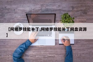 【阿修罗技能补丁,阿修罗技能补丁网盘资源】