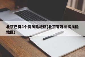 北京已有4个高风险地区(北京有哪些高风险地区)