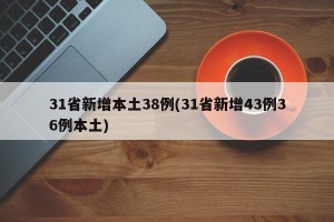 31省新增本土38例(31省新增43例36例本土)