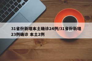 31省份新增本土确诊24例/31省份新增23例确诊 本土2例
