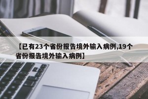 【已有23个省份报告境外输入病例,19个省份报告境外输入病例】