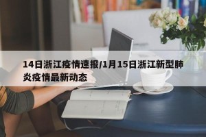 14日浙江疫情速报/1月15日浙江新型肺炎疫情最新动态