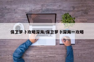 保卫萝卜攻略深海/保卫萝卜深海一攻略