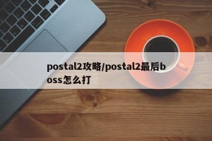 postal2攻略/postal2最后boss怎么打