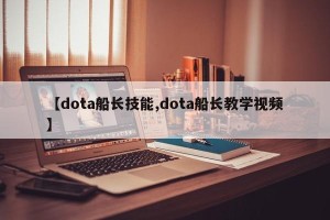 【dota船长技能,dota船长教学视频】