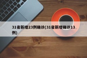 31省新增23例确诊(31省新增确诊13例)
