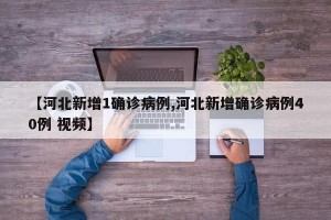 【河北新增1确诊病例,河北新增确诊病例40例 视频】
