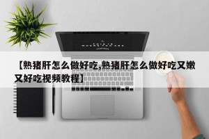 【熟猪肝怎么做好吃,熟猪肝怎么做好吃又嫩又好吃视频教程】