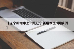 【辽宁新增本土9例,辽宁新增本土9例病例】