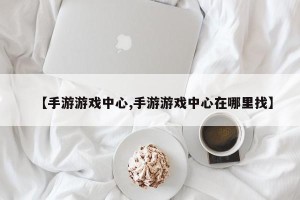 【手游游戏中心,手游游戏中心在哪里找】