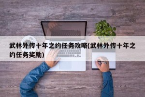 武林外传十年之约任务攻略(武林外传十年之约任务奖励)