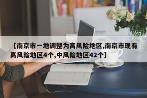 【南京市一地调整为高风险地区,南京市现有高风险地区4个,中风险地区42个】
