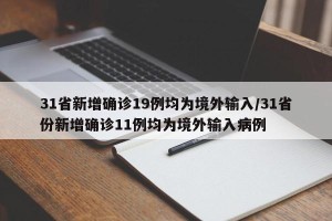 31省新增确诊19例均为境外输入/31省份新增确诊11例均为境外输入病例