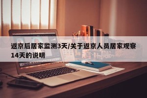 返京后居家监测3天/关于返京人员居家观察14天的说明