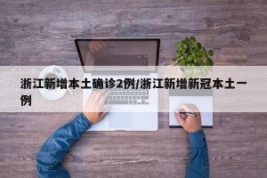 浙江新增本土确诊2例/浙江新增新冠本土一例