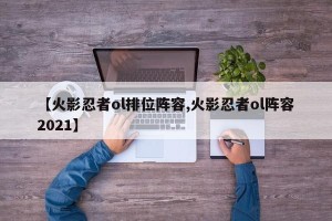 【火影忍者ol排位阵容,火影忍者ol阵容2021】