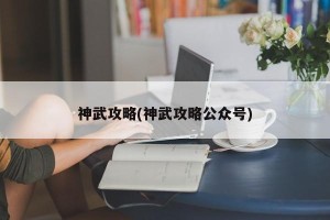 神武攻略(神武攻略公众号)