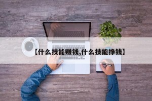 【什么技能赚钱,什么技能挣钱】