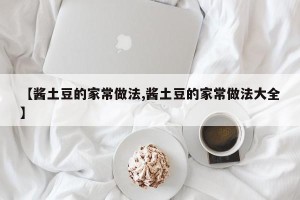 【酱土豆的家常做法,酱土豆的家常做法大全】