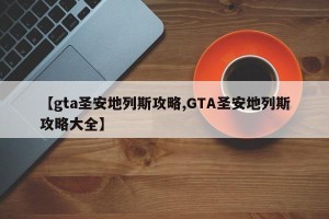 【gta圣安地列斯攻略,GTA圣安地列斯攻略大全】