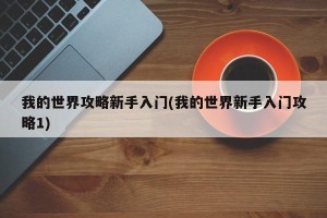 我的世界攻略新手入门(我的世界新手入门攻略1)