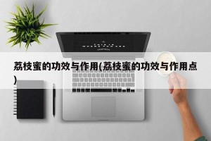 荔枝蜜的功效与作用(荔枝蜜的功效与作用点)