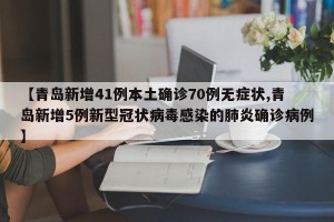 【青岛新增41例本土确诊70例无症状,青岛新增5例新型冠状病毒感染的肺炎确诊病例】