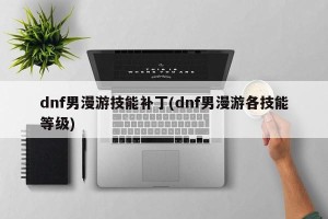 dnf男漫游技能补丁(dnf男漫游各技能等级)