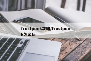 frostpunk攻略/frostpunk怎么玩