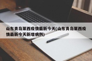 山东青岛莱西疫情最新今天(山东青岛莱西疫情最新今天新增病例)