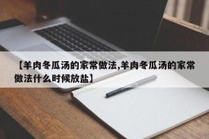 【羊肉冬瓜汤的家常做法,羊肉冬瓜汤的家常做法什么时候放盐】