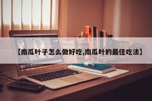 【南瓜叶子怎么做好吃,南瓜叶的最佳吃法】