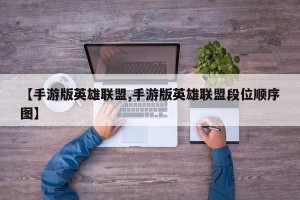 【手游版英雄联盟,手游版英雄联盟段位顺序图】