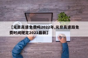 【元旦高速免费吗2022年,元旦高速路免费时间规定2021最新】