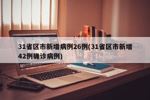 31省区市新增病例26例(31省区市新增42例确诊病例)