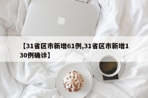 【31省区市新增61例,31省区市新增130例确诊】