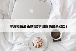 宁波疫情最新数据(宁波疫情最新动态)
