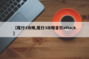 【尾行3攻略,尾行3攻略音符attack】
