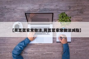 【茼蒿菜家常做法,茼蒿菜家常做法减脂】