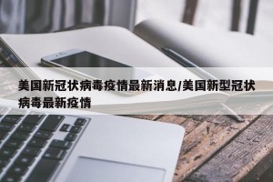 美国新冠状病毒疫情最新消息/美国新型冠状病毒最新疫情