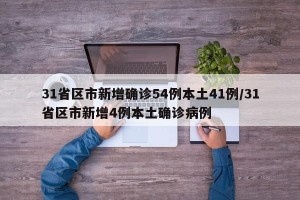 31省区市新增确诊54例本土41例/31省区市新增4例本土确诊病例