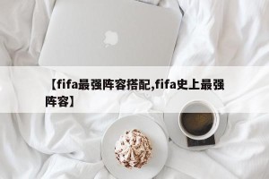 【fifa最强阵容搭配,fifa史上最强阵容】
