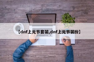 【dnf上元节套装,dnf上元节装扮】