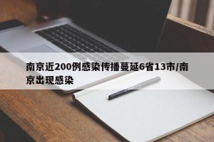 南京近200例感染传播蔓延6省13市/南京出现感染