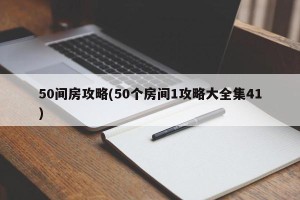 50间房攻略(50个房间1攻略大全集41)