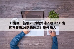 31省区市新增28例境外输入确诊/31省区市新增10例确诊均为境外输入