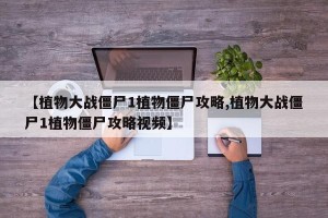 【植物大战僵尸1植物僵尸攻略,植物大战僵尸1植物僵尸攻略视频】