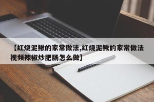 【红烧泥鳅的家常做法,红烧泥鳅的家常做法视频辣椒炒肥肠怎么做】