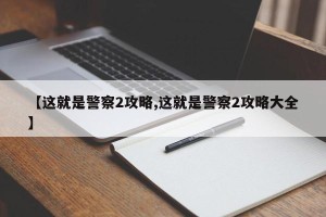 【这就是警察2攻略,这就是警察2攻略大全】